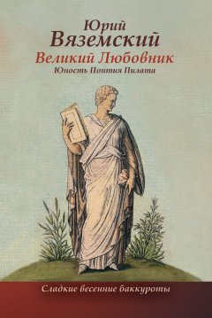 Юрий Вяземский - Великий Любовник. Юность Понтия Пилата. Трудный вторник. Роман-свасория
