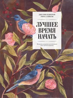 Джулия Кэмерон - Лучшее время начать. Мечтать, творить и реализовать себя в зрелом возрасте