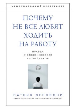 Патрик Ленсиони - Почему не все любят ходить на работу. Правда о вовлеченности сотрудников