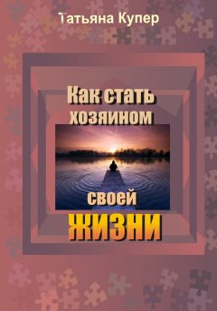 Татьяна Купер - Как стать хозяином своей жизни