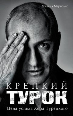 Михаил Марголис - Крепкий Турок. Цена успеха Хора Турецкого