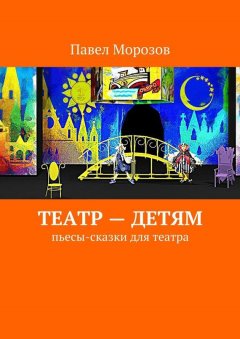 Павел Морозов - Театр – детям. Пьесы-сказки для театра