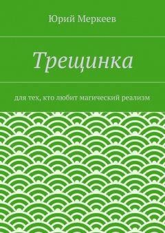 Юрий Меркеев - Трещинка. Для тех, кто любит магический реализм