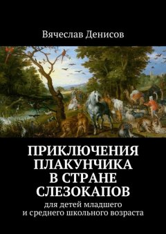 Вячеслав Денисов - Приключения Плакунчика в стране Слезокапов. Для детей младшего и среднего школьного возраста