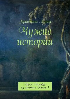 Кристина Линси - Чужие истории. Цикл «Человек из мечты». Книга 4