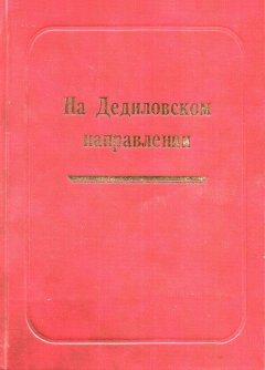 Александр Лепехин - На Дедиловском направлении. Великая Отечественная война на территории Киреевского района