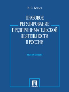 Владимир Белых - Правовое регулирование предпринимательской деятельности в России. Монография