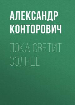 Александр Конторович - Пока светит солнце