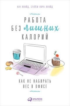 Кен Ллойд - Работа без лишних калорий: Как не набирать вес в офисе