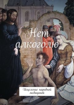 Марсель Шафеев - Нет алкоголю. Исцеление народной медициной