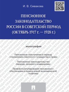 Ирина Сивакова - Пенсионное законодательство России в советский период (октябрь 1917 г. – 1928 г.). Монография