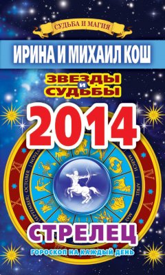 Михаил Кош - Звезды и судьбы. Гороскоп на каждый день. 2014 год. Стрелец