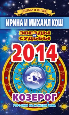 Михаил Кош - Звезды и судьбы. Гороскоп на каждый день. 2014 год. Козерог
