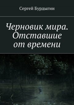 Сергей Бурдыгин - Черновик мира. Отставшие от времени