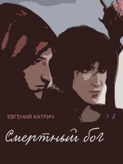 Евгений Катрич - Смертный бог…