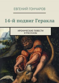 Евгений Гончаров - 14-й подвиг Геракла. Иронические повести и рассказы