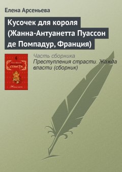 Елена Арсеньева - Кусочек для короля (Жанна-Антуанетта Пуассон де Помпадур, Франция)