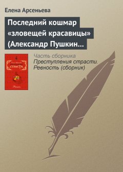 Елена Арсеньева - Последний кошмар «зловещей красавицы» (Александр Пушкин – Идалия Полетика – Александра Гончарова. Россия)