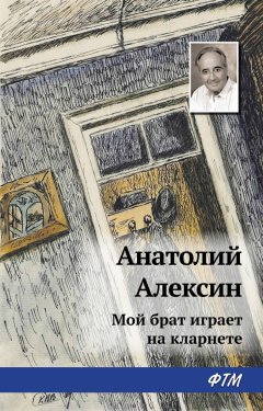 Анатолий Алексин - Мой брат играет на кларнете