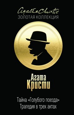 Агата Кристи - Тайна «Голубого поезда». Трагедия в трех актах (сборник)