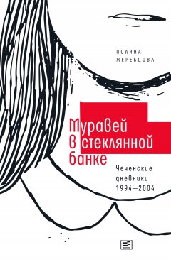 Полина Жеребцова - Муравей в стеклянной банке. Чеченские дневники 1994–2004