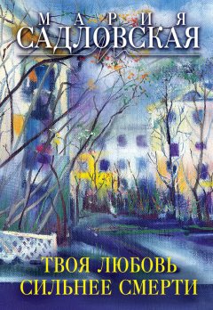 Мария Садловская - Твоя любовь сильнее смерти (сборник)