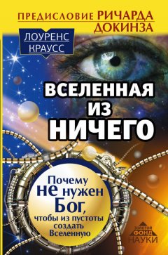 Лоуренс Краусс - Вселенная из ничего: почему не нужен Бог, чтобы из пустоты создать Вселенную