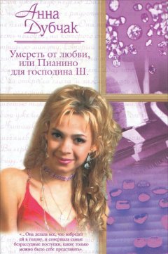 Анна Дубчак - Умереть от любви, или Пианино для господина Ш.