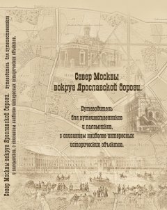Сергей Выстрелков - Север Москвы вокруг Ярославской дороги. Путеводитель для путешественников и паломников с описанием наиболее интересных исторических объектов