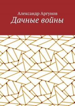Александр Аргунов - Дачные войны