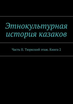 Александр Дзиковицкий - Этнокультурная история казаков. Часть II. Тюркский этаж. Книга 2