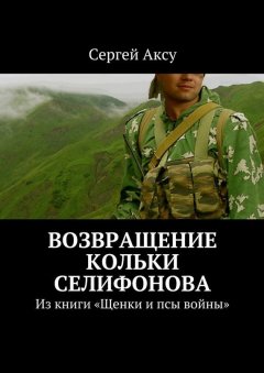 Сергей Аксу - Возвращение Кольки Селифонова. Из книги «Щенки и псы войны»