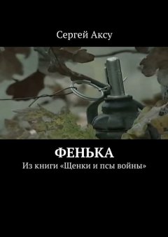 Сергей Аксу - Фенька. Из книги «Щенки и псы войны»