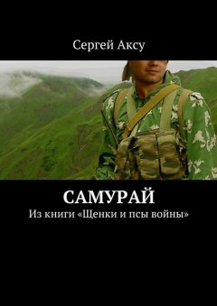 Сергей Аксу - Самурай. Из книги «Щенки и псы войны»
