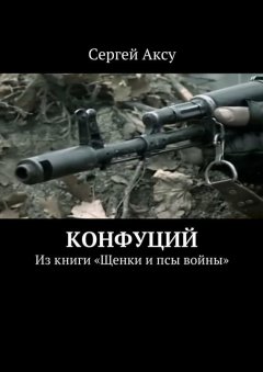 Сергей Аксу - Конфуций. Из книги «Щенки и псы войны»