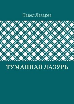 Павел Лазарев - Туманная лазурь. Из цикла «Посиделки на обломках мироздания»