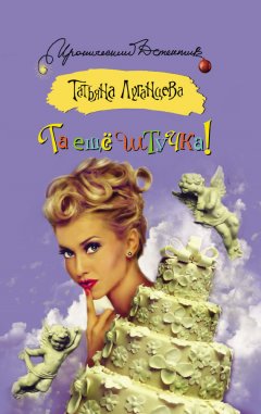 Татьяна Луганцева - Та ещё штучка!