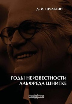 Дмитрий Шульгин - Годы неизвестности Альфреда Шнитке. Беседы с композитором