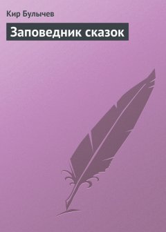 Кир Булычев - Заповедник сказок