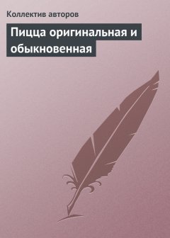 Коллектив авторов - Пицца оригинальная и обыкновенная