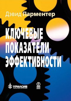 Дэвид Парментер - Ключевые показатели эффективности. Разработка, внедрение и применение решающих показателей