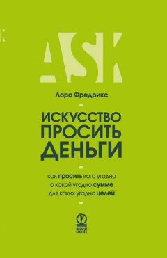Лора Фредрикс - Искусство просить деньги. Как просить кого угодно о какой угодно сумме для какой угодно цели
