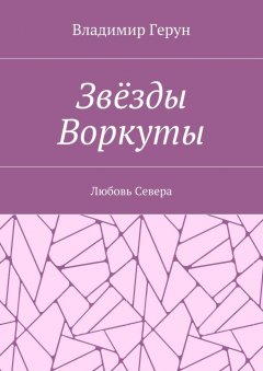 Владимир Герун - Звёзды Воркуты. Любовь Севера