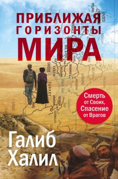 Галиб Халил - Приближая горизонты мира. Смерть от своих, спасение от врагов