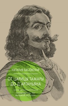 Наталия Басовская - От царицы Тамары до д’Артаньяна. Путеводитель по мировой истории