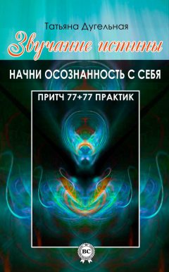 Татьяна Дугельная - Звучание истины. Начни осознанность с себя