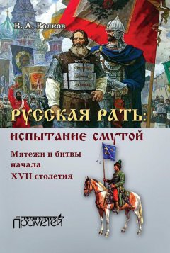 Владимир Волков - Русская рать: испытание смутой. Мятежи и битвы начала XVII столетия