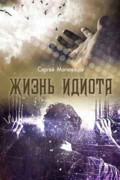 Сергей Могилевцев - Жизнь идиота