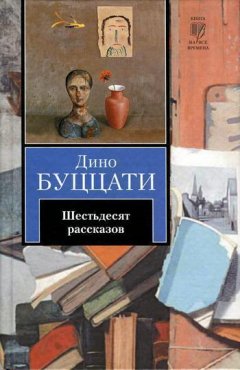 Дино Буццати - Шестьдесят рассказов (сборник)