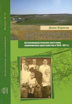 Денис Борисов - Колесниковщина. Антикоммунистическое восстание воронежского крестьянства в 1920–1921 гг.